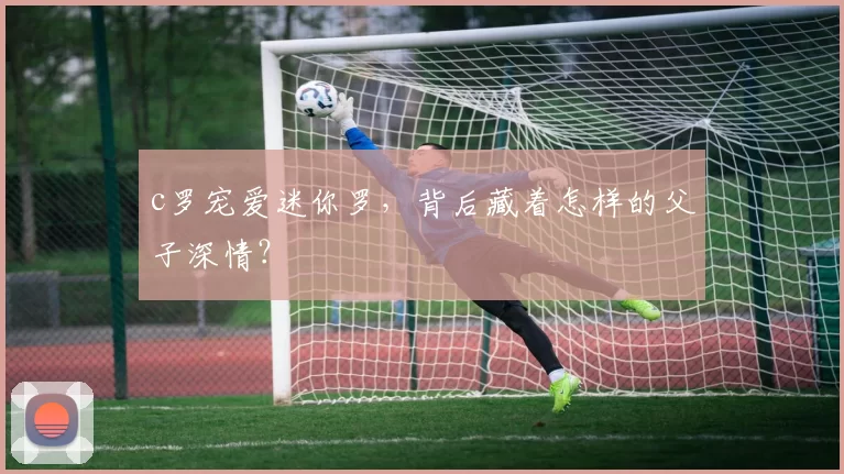c罗宠爱迷你罗，背后藏着怎样的父子深情？