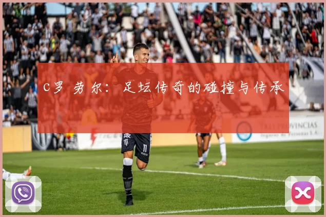 c罗 劳尔：足坛传奇的碰撞与传承